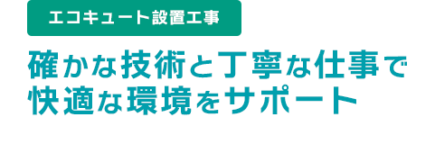 確かな技術と丁寧な仕事で快適な環境をサポート　空調設備工事・エコキュート設置工事